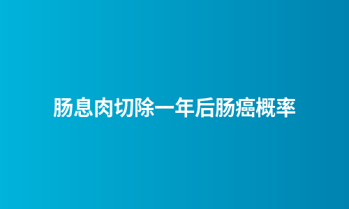 肠息肉切除一年后肠癌概率