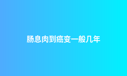 肠息肉到癌变一般几年
