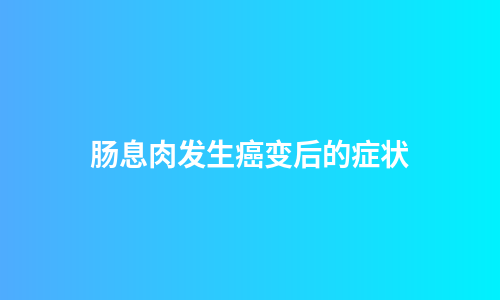 肠息肉发生癌变后的症状