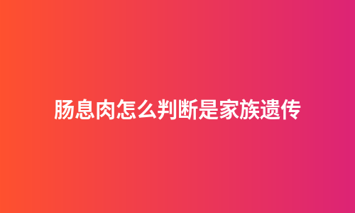 肠息肉怎么判断是家族遗传