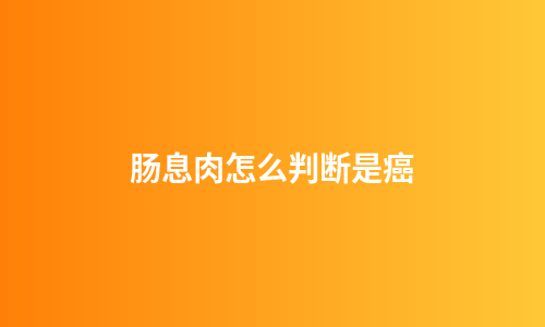 肠息肉怎么判断是癌