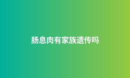 肠息肉有家族遗传吗