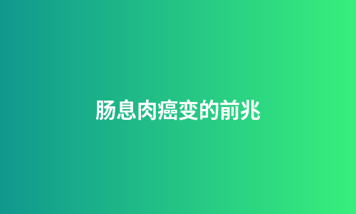 肠息肉癌变的前兆