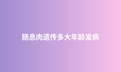 肠息肉遗传多大年龄发病