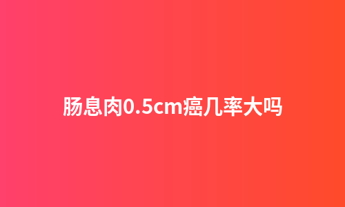 肠息肉0.5cm癌几率大吗