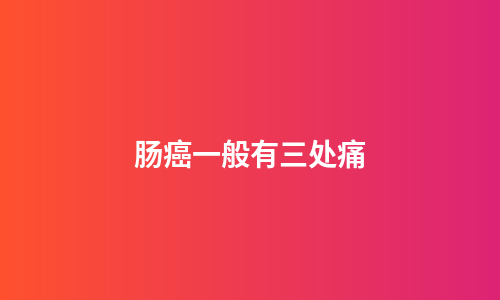 肠癌一般有三处痛