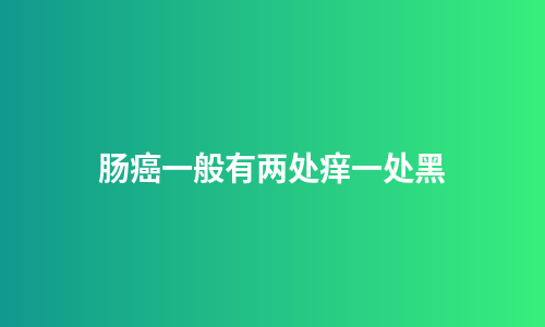 肠癌一般有两处痒一处黑