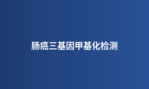 肠癌三基因甲基化检测