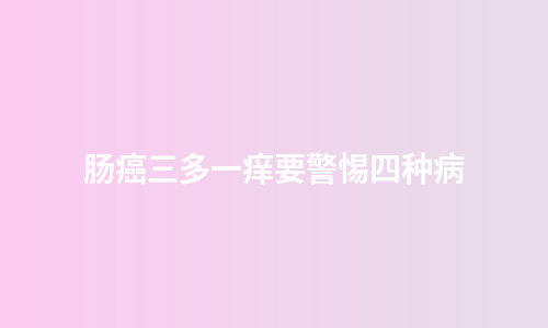 肠癌三多一痒要警惕四种病