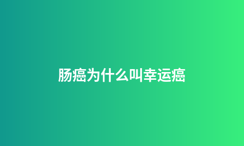 肠癌为什么叫幸运癌