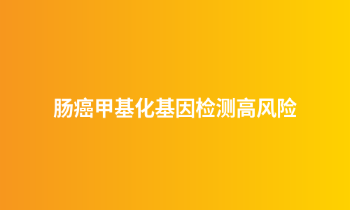 肠癌甲基化基因检测高风险