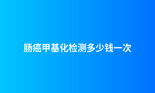 肠癌甲基化检测多少钱一次