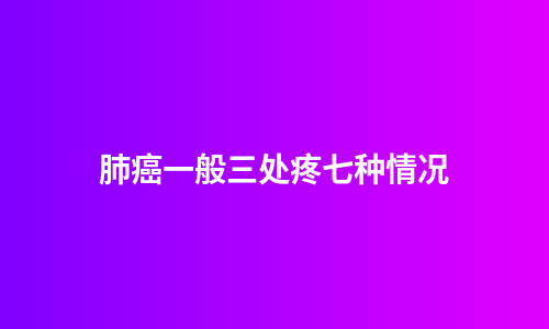 肺癌一般三处疼七种情况