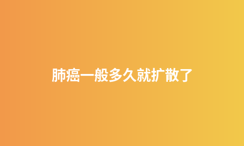肺癌一般多久就扩散了