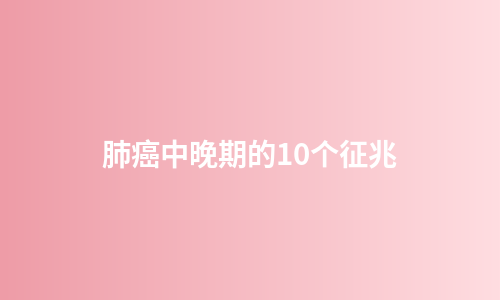 肺癌中晚期的10个征兆