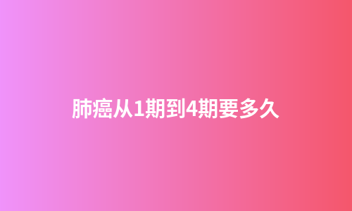 肺癌从1期到4期要多久