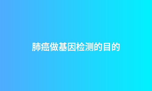 肺癌做基因检测的目的
