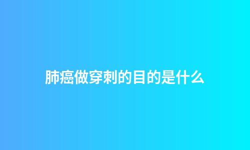 肺癌做穿刺的目的是什么