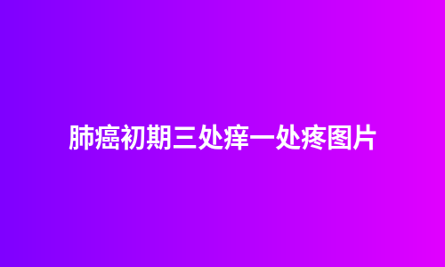 肺癌初期三处痒一处疼图片