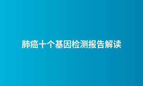 肺癌十个基因检测报告解读