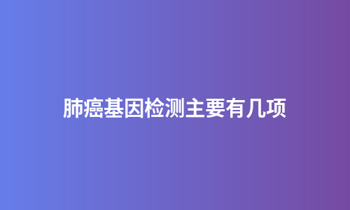 肺癌基因检测主要有几项