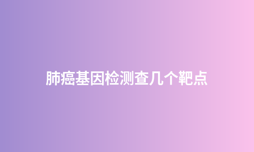 肺癌基因检测查几个靶点