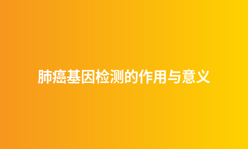 肺癌基因检测的作用与意义