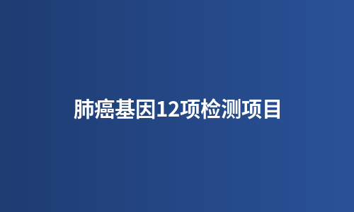 肺癌基因12项检测项目