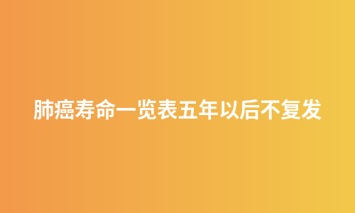肺癌寿命一览表五年以后不复发