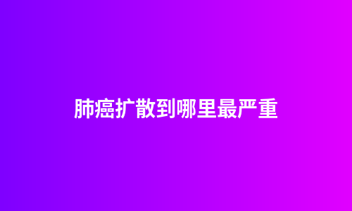 肺癌扩散到哪里最严重
