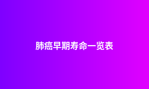 肺癌早期寿命一览表