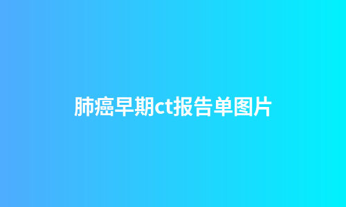 肺癌早期ct报告单图片
