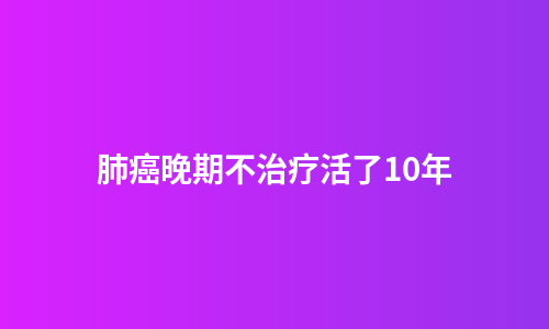 肺癌晚期不治疗活了10年
