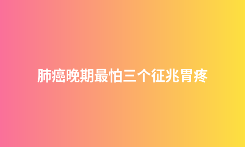 肺癌晚期最怕三个征兆胃疼
