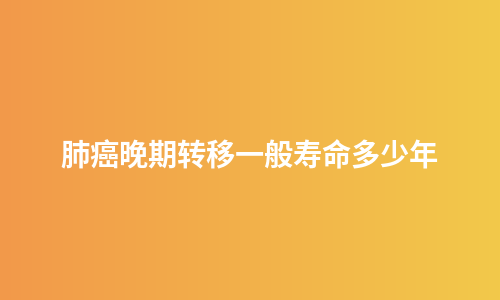 肺癌晚期转移一般寿命多少年