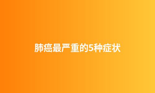 肺癌最严重的5种症状
