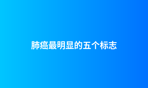 肺癌最明显的五个标志