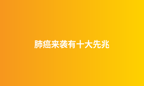 肺癌来袭有十大先兆