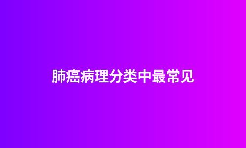 肺癌病理分类中最常见