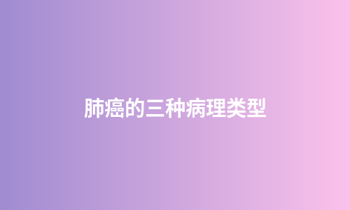 肺癌的三种病理类型