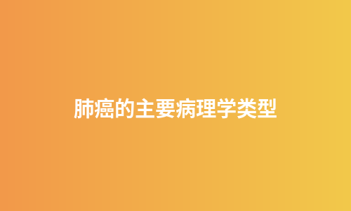 肺癌的主要病理学类型