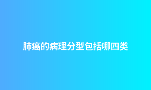 肺癌的病理分型包括哪四类