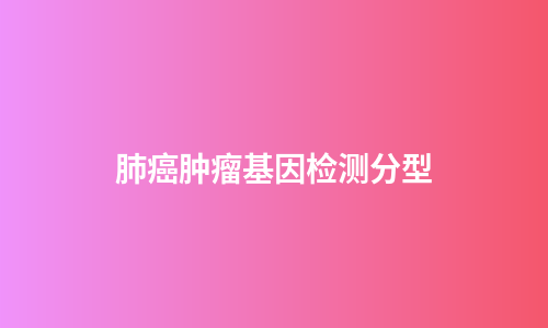 肺癌肿瘤基因检测分型