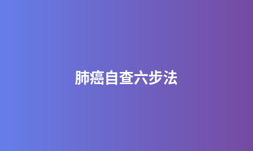 肺癌自查六步法