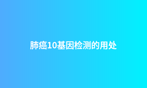 肺癌10基因检测的用处