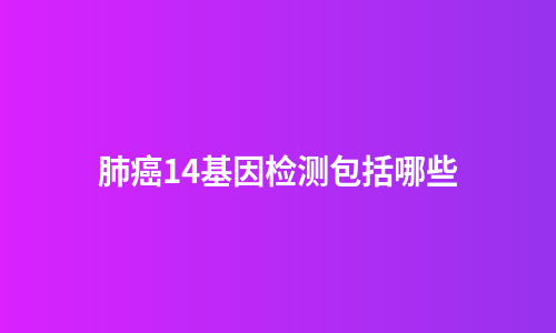 肺癌14基因检测包括哪些