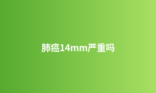 肺癌14mm严重吗