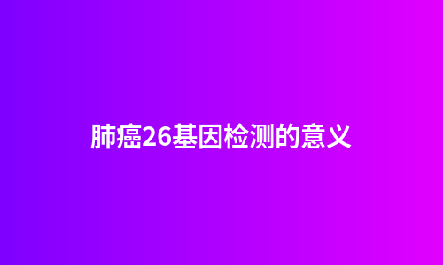 肺癌26基因检测的意义
