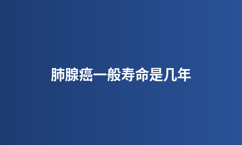 肺腺癌一般寿命是几年