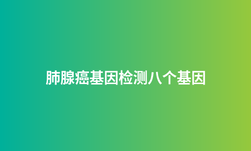 肺腺癌基因检测八个基因